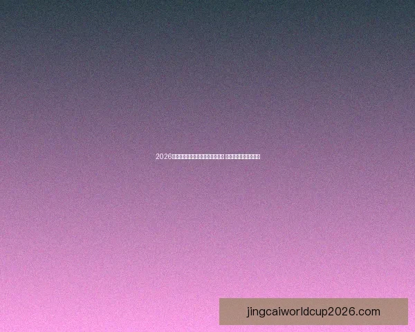 2026年世界杯小组赛完整赛程安排揭晓 各组强队争锋提前布局