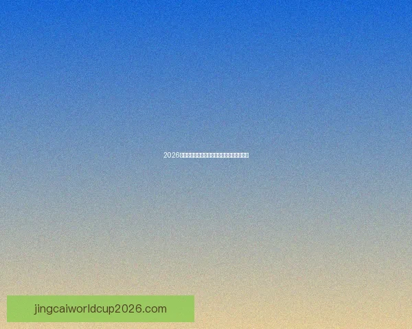 2026世界杯精彩赛事直播全程回顾与赛程实况解析